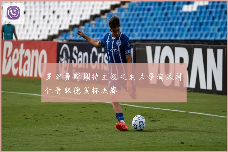 罗尔费斯期待主场之利力争淘汰拜仁晋级德国杯决赛