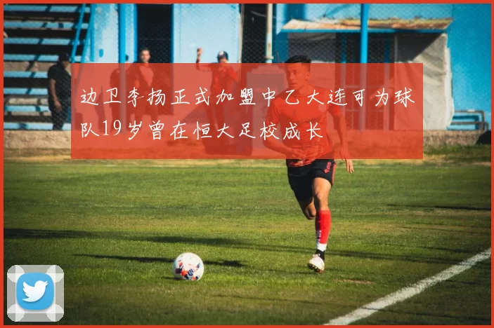 边卫李扬正式加盟中乙大连可为球队19岁曾在恒大足校成长
