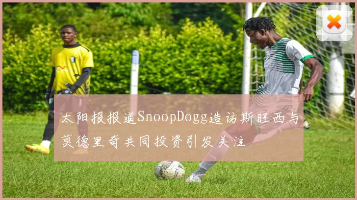 太阳报报道SnoopDogg造访斯旺西与莫德里奇共同投资引发关注
