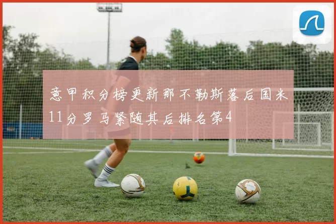 意甲积分榜更新那不勒斯落后国米11分罗马紧随其后排名第4