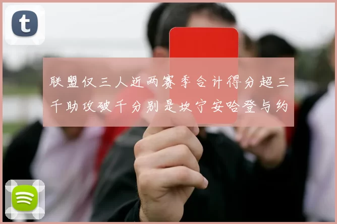 联盟仅三人近两赛季合计得分超三千助攻破千分别是坎宁安哈登与约基奇