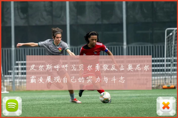 皮尔斯呼吁戈贝尔勇敢反击奥尼尔霸凌展现自己的实力与斗志