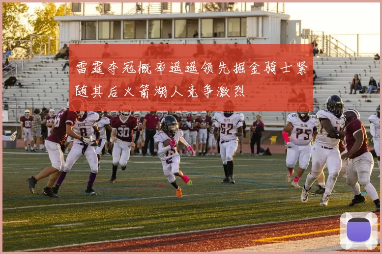 雷霆夺冠概率遥遥领先掘金骑士紧随其后火箭湖人竞争激烈