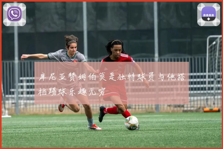 库尼亚赞姆伯莫是独特球员与他搭档踢球乐趣无穷