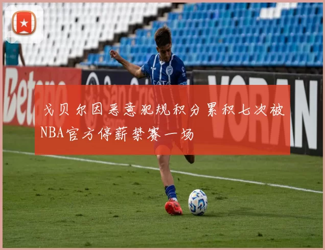 戈贝尔因恶意犯规积分累积七次被NBA官方停薪禁赛一场